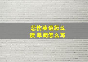 悲伤英语怎么读 单词怎么写